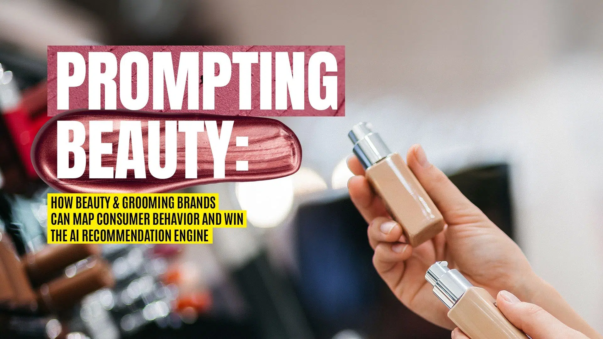 Prompting Beauty: How Beauty & Grooming Brands Can Map Consumer Behavior and Win the AI Recommendation Engine